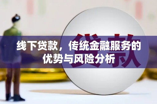 咸安线下贷款，传统金融服务的优势与风险分析