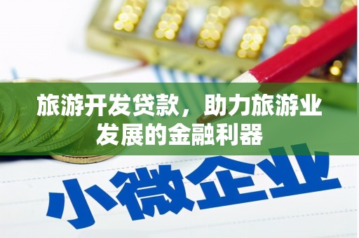 咸安旅游开发贷款，助力旅游业发展的金融利器