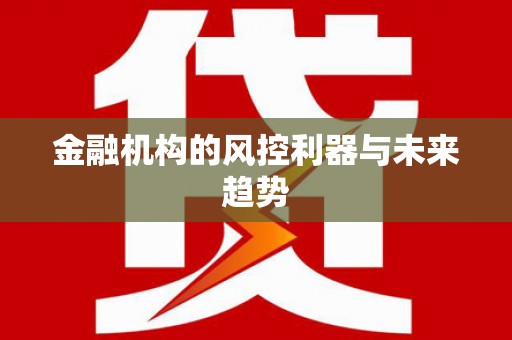 咸安金融机构的风控利器与未来趋势