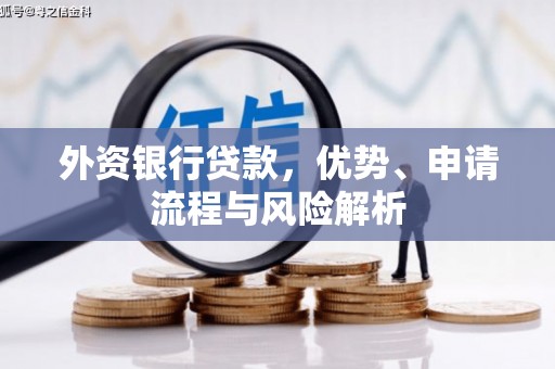 咸安外资银行贷款，优势、申请流程与风险解析