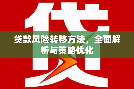 咸安贷款风险转移方法，全面解析与策略优化
