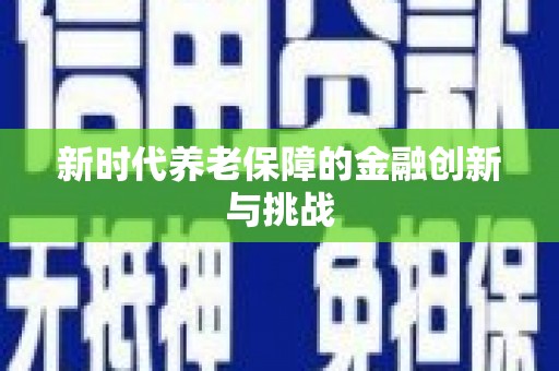咸安新时代养老保障的金融创新与挑战
