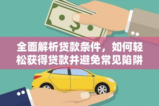 咸安全面解析贷款条件，如何轻松获得贷款并避免常见陷阱