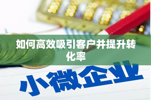咸安如何高效吸引客户并提升转化率