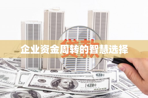 咸安企业资金周转的智慧选择