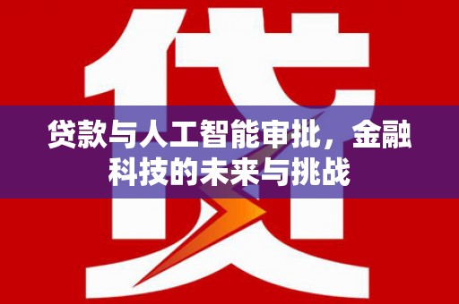 咸安贷款与人工智能审批，金融科技的未来与挑战