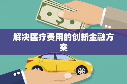 咸安解决医疗费用的创新金融方案