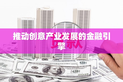 咸安推动创意产业发展的金融引擎