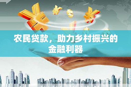 咸安农民贷款，助力乡村振兴的金融利器