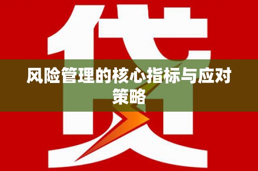 咸安风险管理的核心指标与应对策略