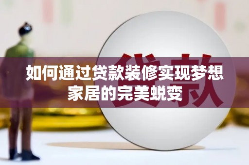咸安如何通过贷款装修实现梦想家居的完美蜕变