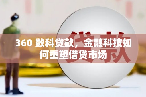 咸安360 数科贷款，金融科技如何重塑借贷市场