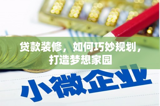 咸安贷款装修，如何巧妙规划，打造梦想家园