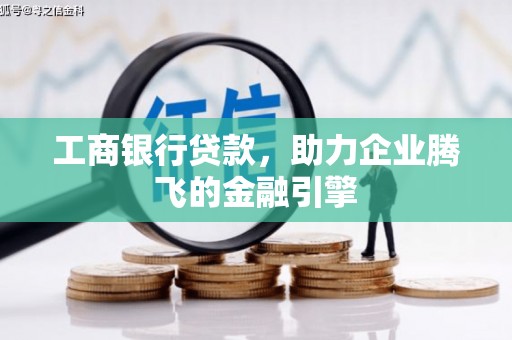 咸安工商银行贷款，助力企业腾飞的金融引擎