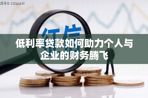咸安低利率贷款如何助力个人与企业的财务腾飞