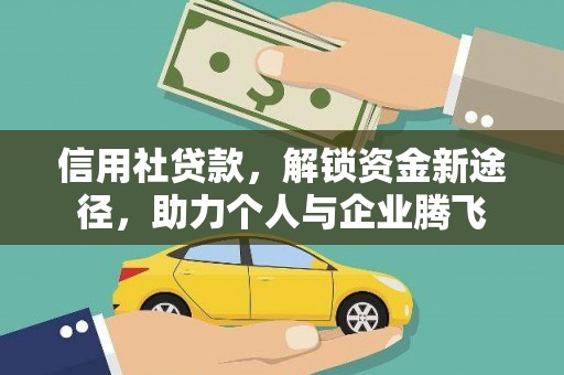 咸安信用社贷款，解锁资金新途径，助力个人与企业腾飞