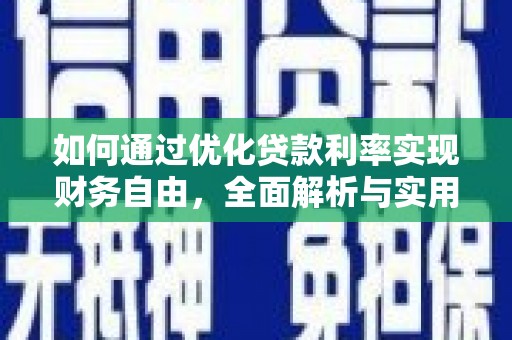咸安如何通过优化贷款利率实现财务自由，全面解析与实用策略