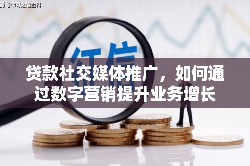 咸安贷款社交媒体推广，如何通过数字营销提升业务增长
