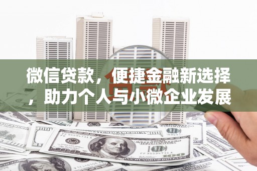咸安微信贷款，便捷金融新选择，助力个人与小微企业发展