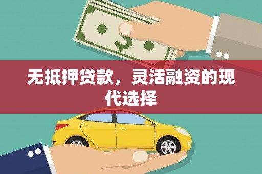 咸安无抵押贷款，灵活融资的现代选择