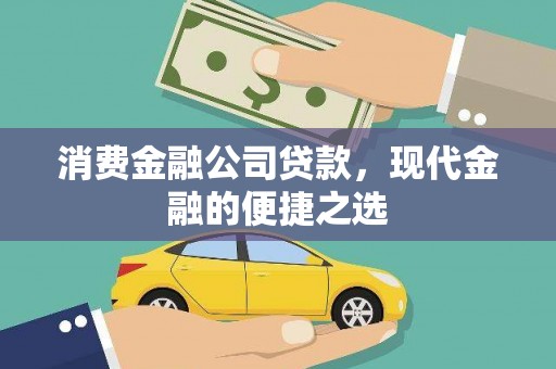 咸安消费金融公司贷款，现代金融的便捷之选
