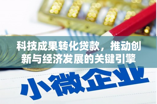 咸安科技成果转化贷款，推动创新与经济发展的关键引擎