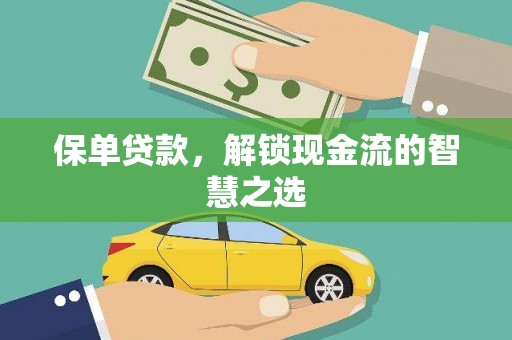 咸安保单贷款，解锁现金流的智慧之选
