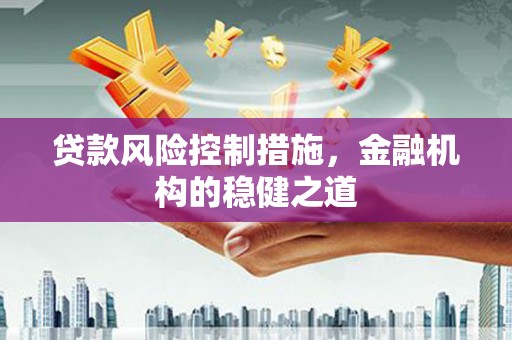 咸安贷款风险控制措施，金融机构的稳健之道