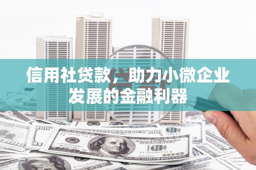 咸安信用社贷款，助力小微企业发展的金融利器