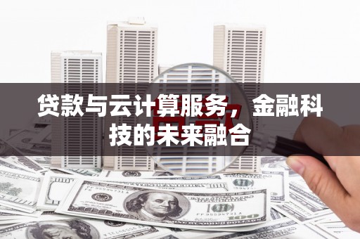 咸安贷款与云计算服务，金融科技的未来融合