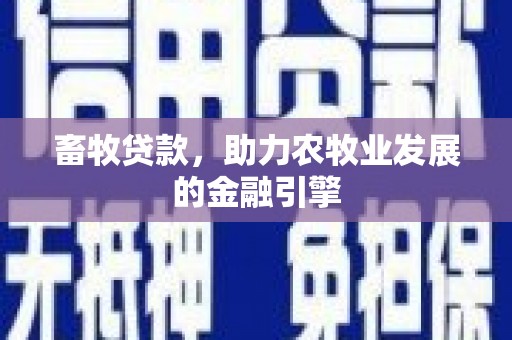 咸安畜牧贷款，助力农牧业发展的金融引擎