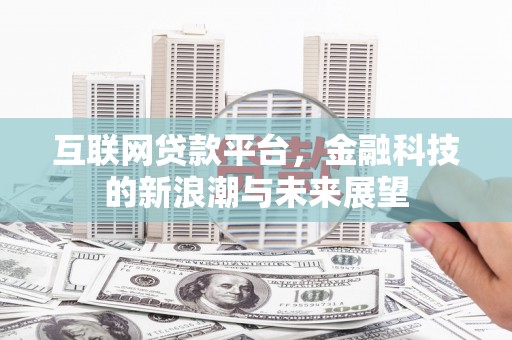 咸安互联网贷款平台，金融科技的新浪潮与未来展望