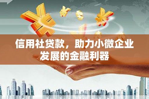 咸安信用社贷款，助力小微企业发展的金融利器