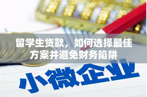 咸安留学生贷款，如何选择最佳方案并避免财务陷阱