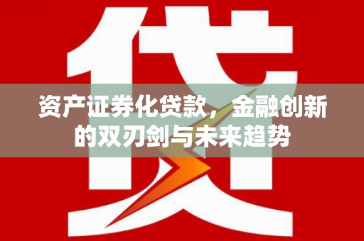 咸安资产证券化贷款，金融创新的双刃剑与未来趋势