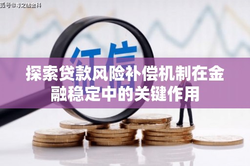 咸安探索贷款风险补偿机制在金融稳定中的关键作用