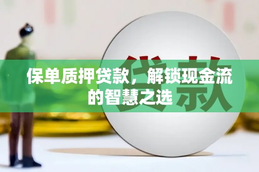 咸安保单质押贷款，解锁现金流的智慧之选