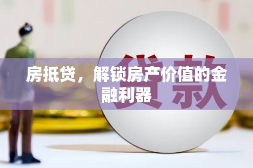 咸安房抵贷，解锁房产价值的金融利器