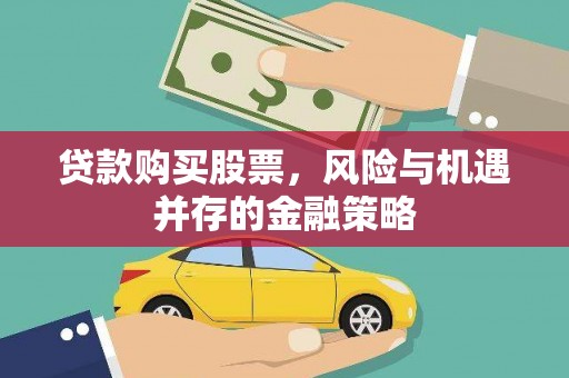 咸安贷款购买股票，风险与机遇并存的金融策略