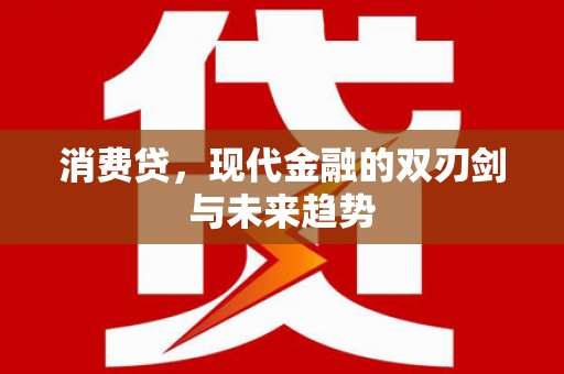 咸安消费贷，现代金融的双刃剑与未来趋势