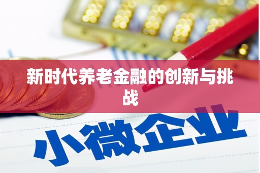 咸安新时代养老金融的创新与挑战