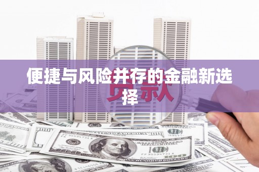 咸安便捷与风险并存的金融新选择